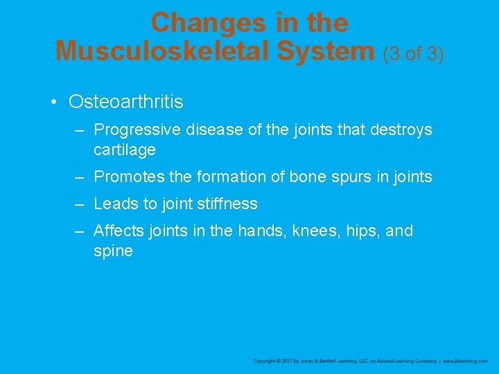 Changes in the Musculoskeletal System (3 of 3) • Osteoarthritis – Progressive disease of