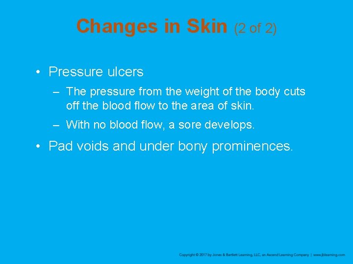 Changes in Skin (2 of 2) • Pressure ulcers – The pressure from the