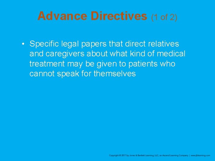 Advance Directives (1 of 2) • Specific legal papers that direct relatives and caregivers