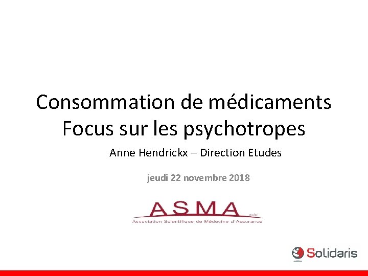 Consommation de médicaments Focus sur les psychotropes Anne Hendrickx – Direction Etudes jeudi 22 Consommation de médicaments Focus sur les psychotropes Anne Hendrickx – Direction Etudes jeudi 22