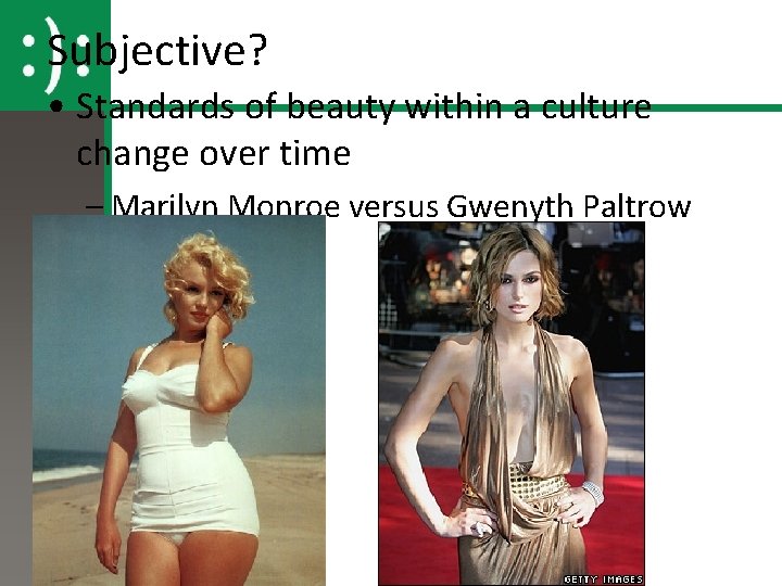 Subjective? • Standards of beauty within a culture change over time – Marilyn Monroe