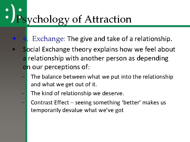 Psychology of Attraction • 4. Exchange: The give and take of a relationship. •