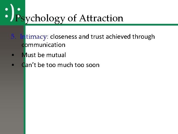 Psychology of Attraction 5. Intimacy: closeness and trust achieved through communication • Must be