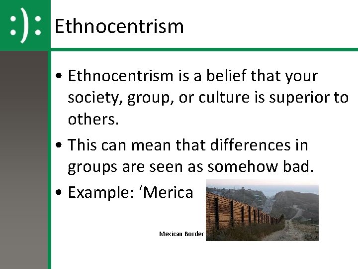 Ethnocentrism • Ethnocentrism is a belief that your society, group, or culture is superior