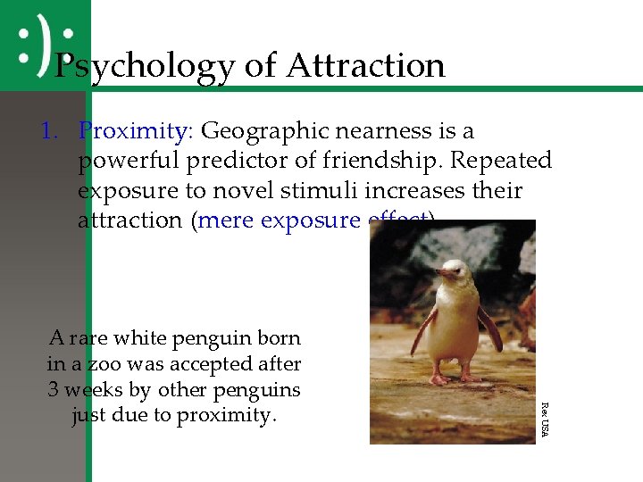 Psychology of Attraction 1. Proximity: Geographic nearness is a powerful predictor of friendship. Repeated
