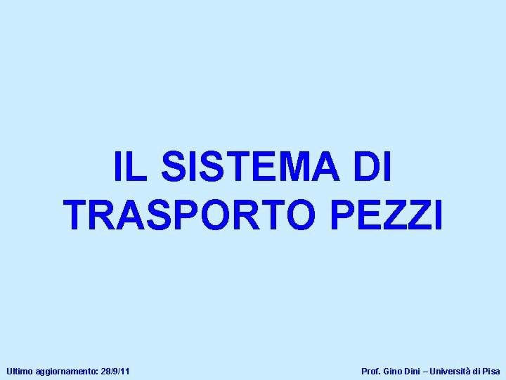 IL SISTEMA DI TRASPORTO PEZZI Ultimo aggiornamento: 28/9/11 Prof. Gino Dini – Università di