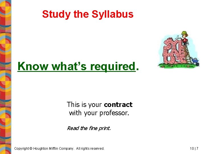 Study the Syllabus Know what’s required. This is your contract with your professor. Read