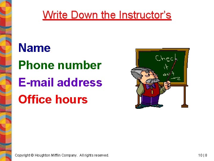 Write Down the Instructor’s Name Phone number E-mail address Office hours Copyright © Houghton