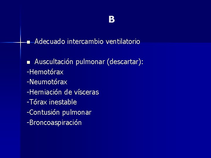 B n Adecuado intercambio ventilatorio Auscultación pulmonar (descartar): -Hemotórax -Neumotórax -Herniación de vísceras -Tórax