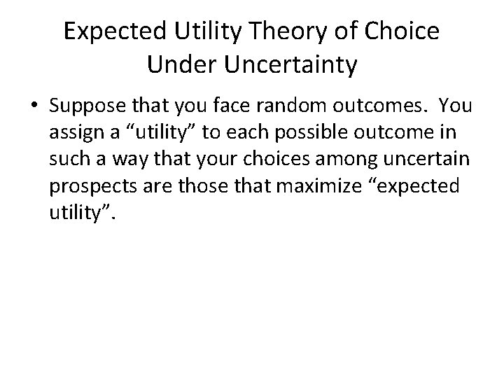 Expected Utility Theory of Choice Under Uncertainty • Suppose that you face random outcomes.