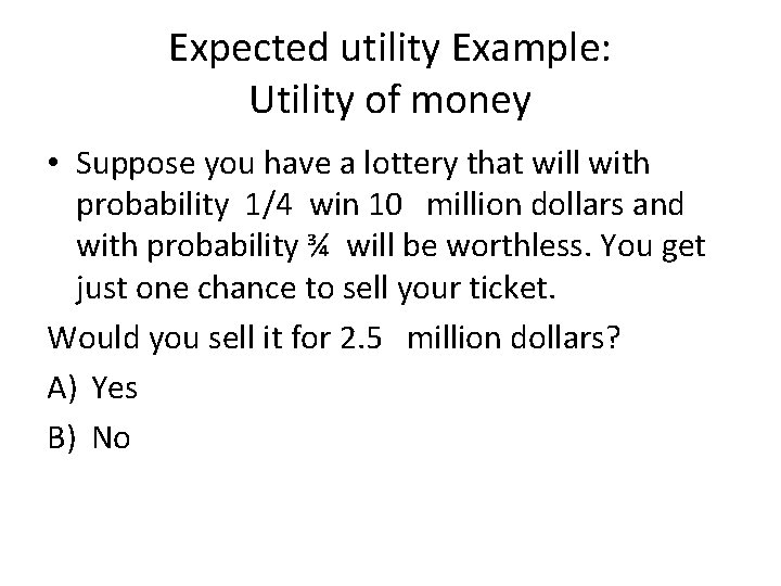 Expected utility Example: Utility of money • Suppose you have a lottery that will