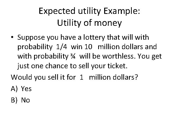 Expected utility Example: Utility of money • Suppose you have a lottery that will