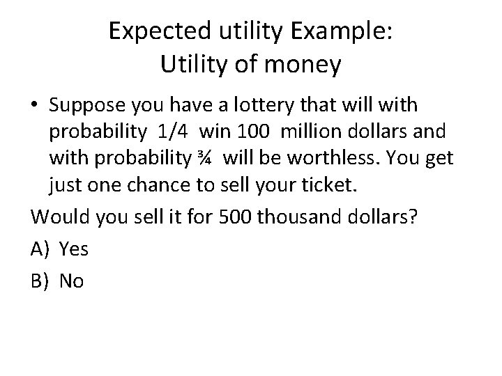 Expected utility Example: Utility of money • Suppose you have a lottery that will