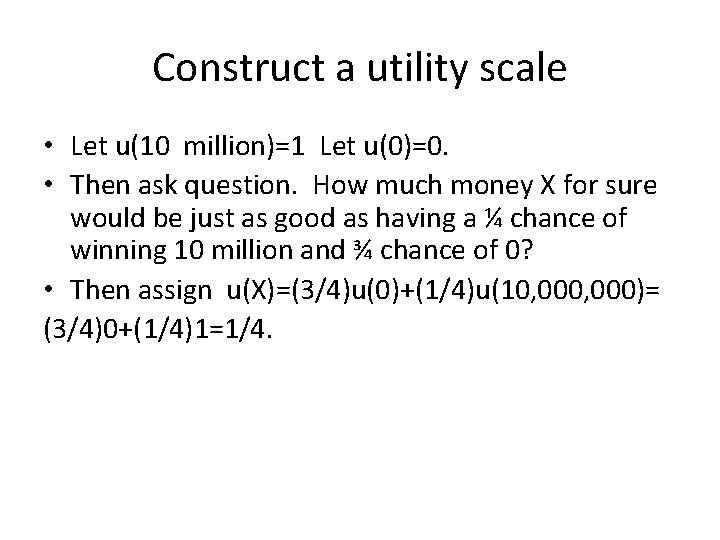 Construct a utility scale • Let u(10 million)=1 Let u(0)=0. • Then ask question.