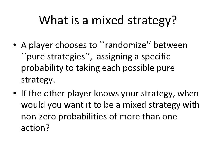 What is a mixed strategy? • A player chooses to ``randomize’’ between ``pure strategies’’,