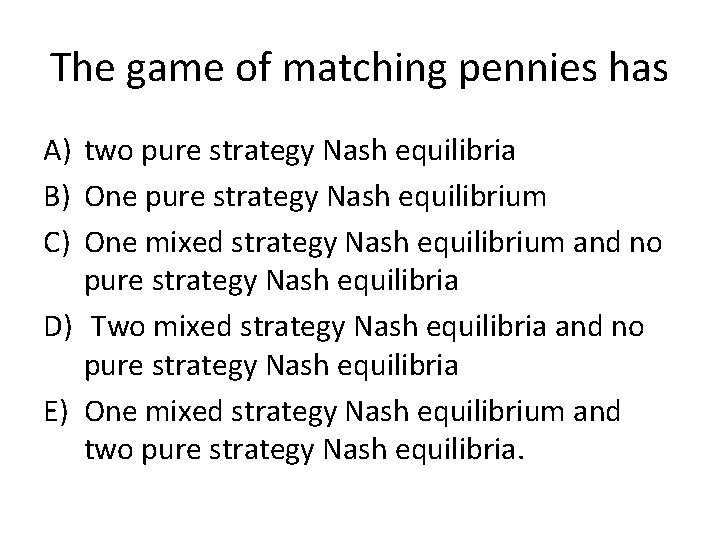 The game of matching pennies has A) two pure strategy Nash equilibria B) One