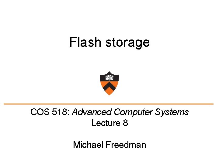 Flash storage COS 518: Advanced Computer Systems Lecture 8 Michael Freedman 