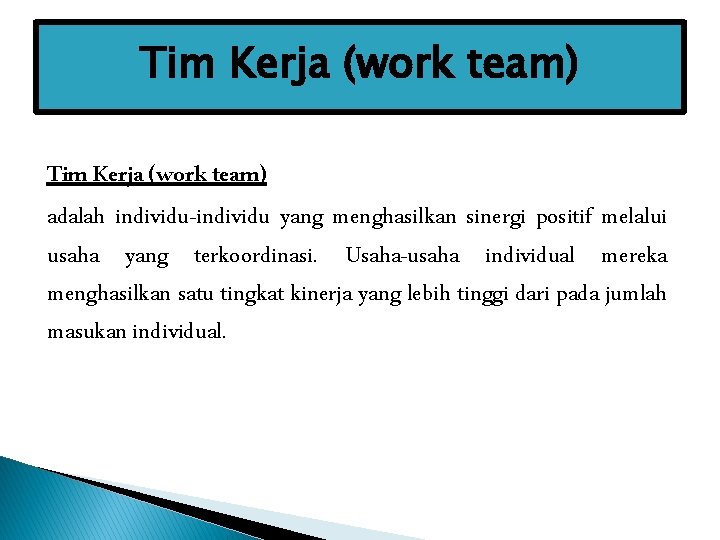 Tim Kerja (work team) adalah individu-individu yang menghasilkan sinergi positif melalui usaha yang terkoordinasi. Tim Kerja (work team) adalah individu-individu yang menghasilkan sinergi positif melalui usaha yang terkoordinasi.