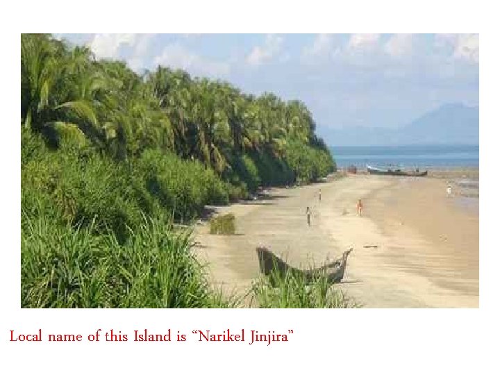 Local name of this Island is “Narikel Jinjira” 