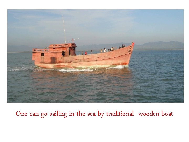 One can go sailing in the sea by traditional wooden boat 