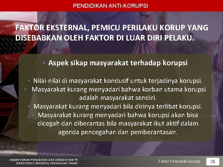 PENDIDIKAN ANTI-KORUPSI FAKTOR EKSTERNAL, PEMICU PERILAKU KORUP YANG DISEBABKAN OLEH FAKTOR DI LUAR DIRI