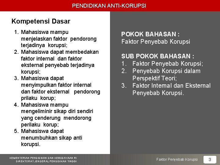 PENDIDIKAN ANTI-KORUPSI Kompetensi Dasar 1. Mahasiswa mampu menjelaskan faktor pendorong terjadinya korupsi; 2. Mahasiswa