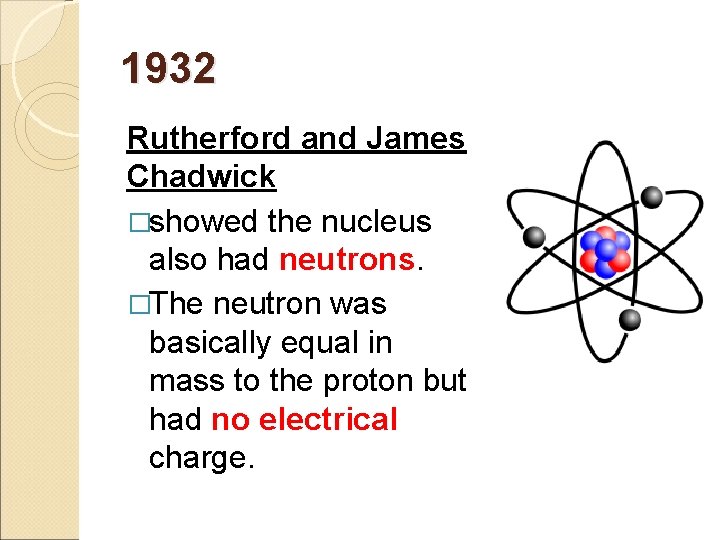 1932 Rutherford and James Chadwick �showed the nucleus also had neutrons. �The neutron was