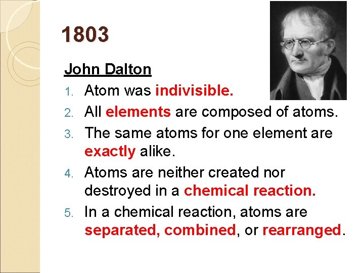 1803 John Dalton 1. Atom was indivisible. 2. All elements are composed of atoms.