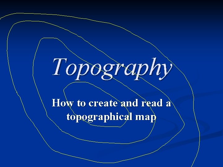 Topography How to create and read a topographical map 