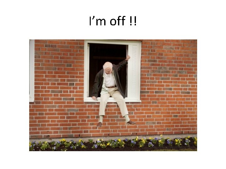 I’m off !! 