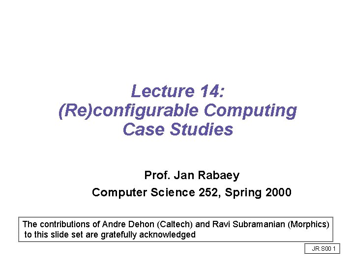 Lecture 14: (Re)configurable Computing Case Studies Prof. Jan Rabaey Computer Science 252, Spring 2000