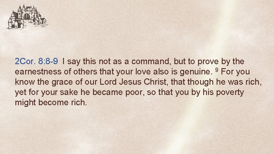 2 Cor. 8: 8 -9 I say this not as a command, but to