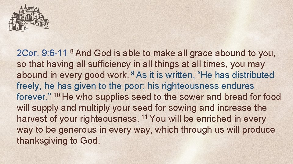 2 Cor. 9: 6 -11 8 And God is able to make all grace