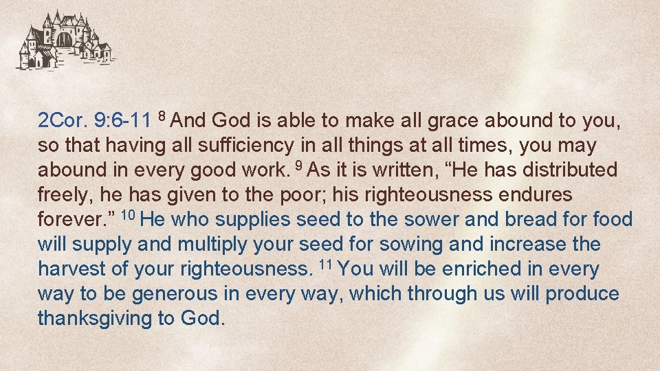 2 Cor. 9: 6 -11 8 And God is able to make all grace