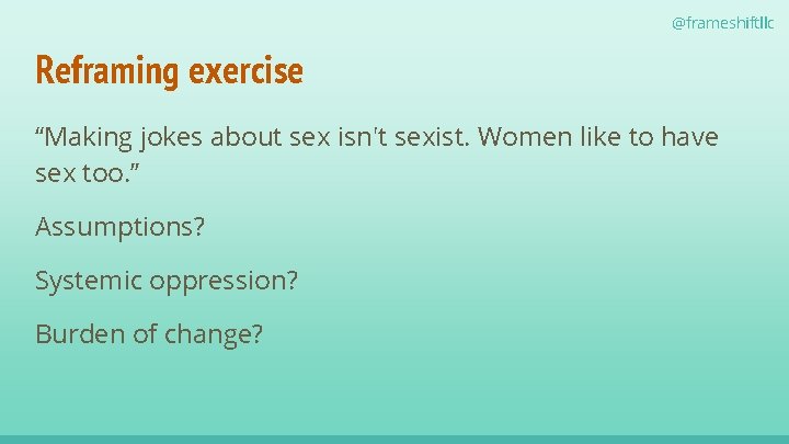 @frameshiftllc Reframing exercise “Making jokes about sex isn't sexist. Women like to have sex