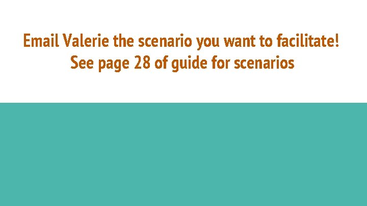 Email Valerie the scenario you want to facilitate! See page 28 of guide for