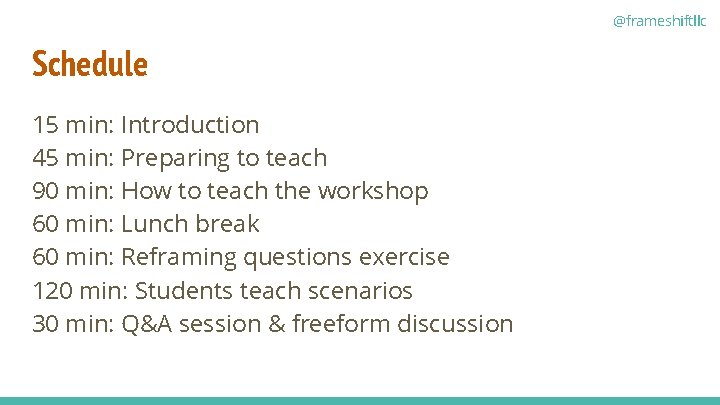 @frameshiftllc Schedule 15 min: Introduction 45 min: Preparing to teach 90 min: How to