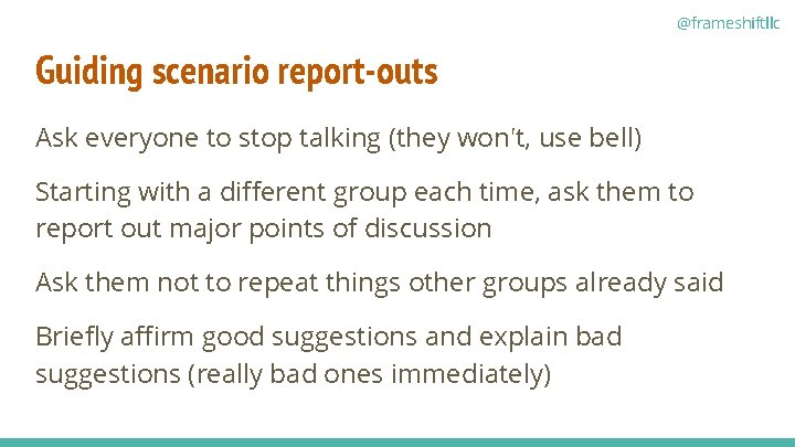@frameshiftllc Guiding scenario report-outs Ask everyone to stop talking (they won't, use bell) Starting