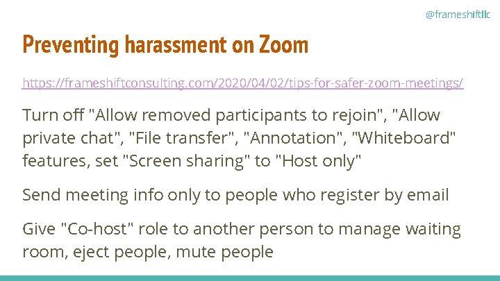 @frameshiftllc Preventing harassment on Zoom https: //frameshiftconsulting. com/2020/04/02/tips-for-safer-zoom-meetings/ Turn off "Allow removed participants to
