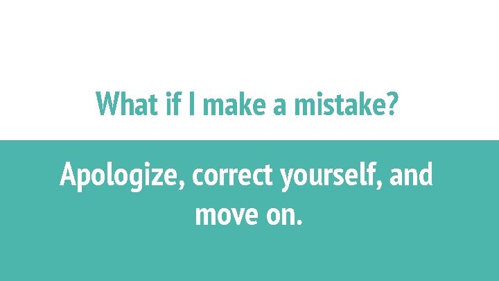 What if I make a mistake? Apologize, correct yourself, and move on. 