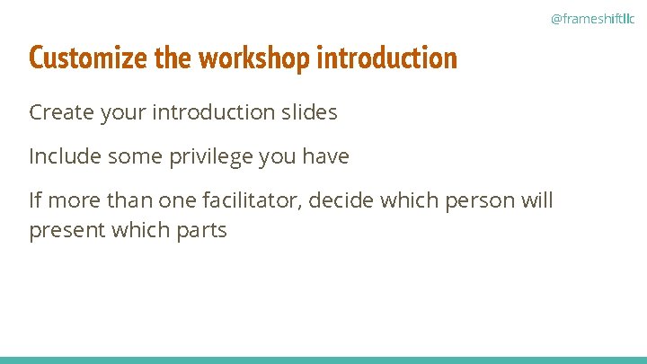 @frameshiftllc Customize the workshop introduction Create your introduction slides Include some privilege you have