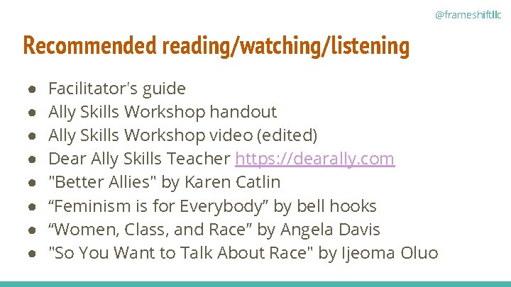 @frameshiftllc Recommended reading/watching/listening ● ● ● ● Facilitator's guide Ally Skills Workshop handout Ally