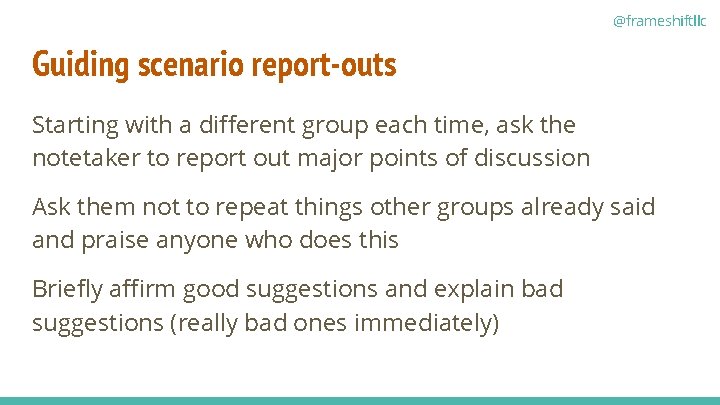 @frameshiftllc Guiding scenario report-outs Starting with a different group each time, ask the notetaker