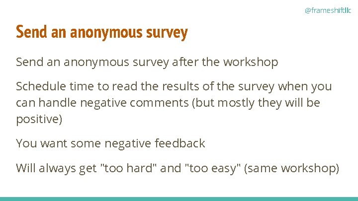 @frameshiftllc Send an anonymous survey after the workshop Schedule time to read the results