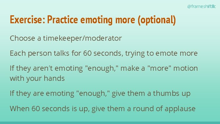 @frameshiftllc Exercise: Practice emoting more (optional) Choose a timekeeper/moderator Each person talks for 60