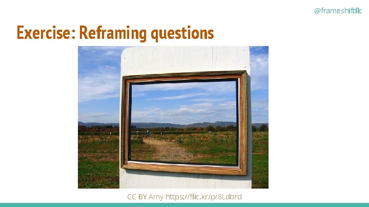 @frameshiftllc Exercise: Reframing questions CC BY Amy https: //flic. kr/p/8 Ldbrd 