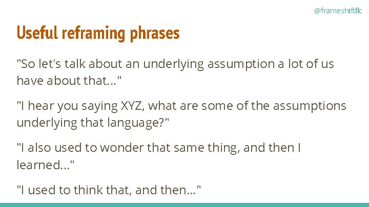 @frameshiftllc Useful reframing phrases "So let's talk about an underlying assumption a lot of