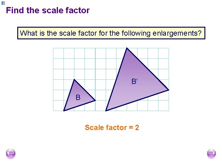 Find the scale factor What is the scale factor for the following enlargements? B’