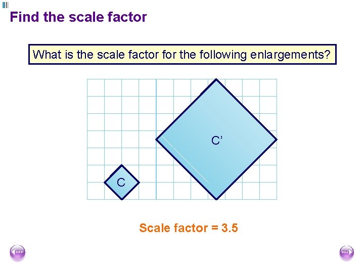 Find the scale factor What is the scale factor for the following enlargements? C’