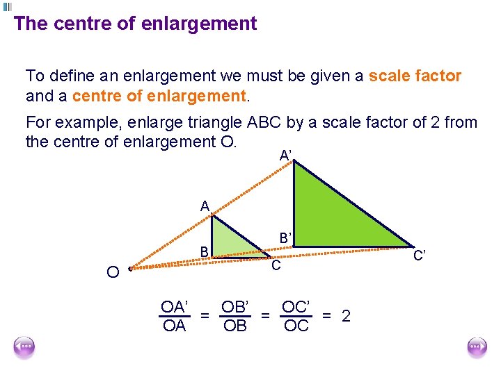 The centre of enlargement To define an enlargement we must be given a scale